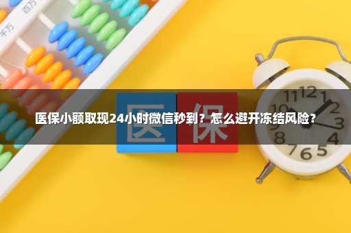 医保小额取现24小时微信秒到？怎么避开冻结风险？