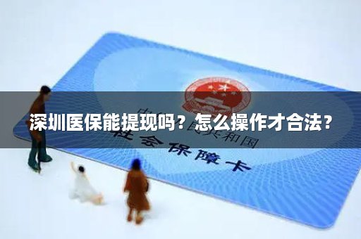 深圳医保能提现吗？怎么操作才合法？